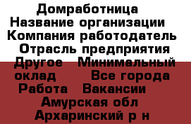 Домработница › Название организации ­ Компания-работодатель › Отрасль предприятия ­ Другое › Минимальный оклад ­ 1 - Все города Работа » Вакансии   . Амурская обл.,Архаринский р-н